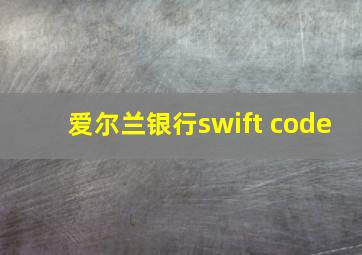 爱尔兰银行swift code